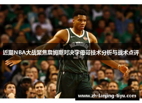 近期NBA大战聚焦詹姆斯对决字母哥技术分析与战术点评