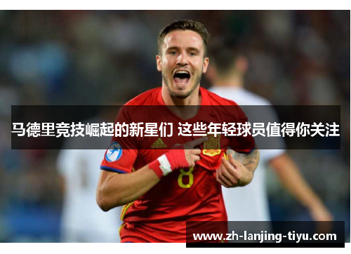 马德里竞技崛起的新星们 这些年轻球员值得你关注
