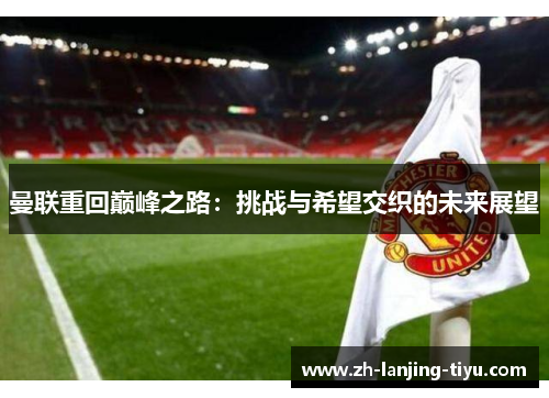 曼联重回巅峰之路：挑战与希望交织的未来展望