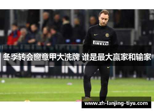 冬季转会窗意甲大洗牌 谁是最大赢家和输家