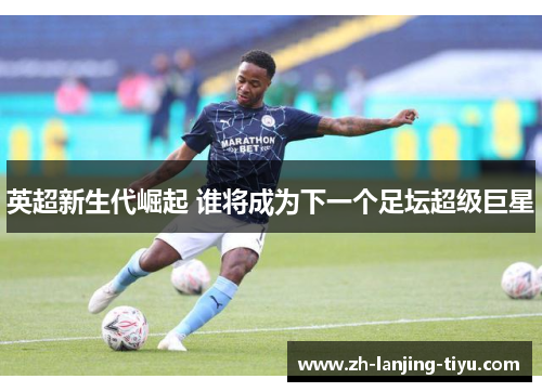 英超新生代崛起 谁将成为下一个足坛超级巨星