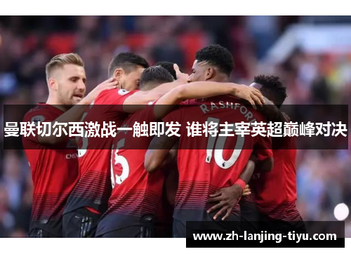 曼联切尔西激战一触即发 谁将主宰英超巅峰对决