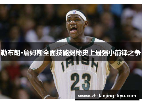 勒布朗·詹姆斯全面技能揭秘史上最强小前锋之争