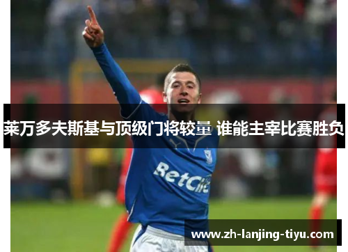 莱万多夫斯基与顶级门将较量 谁能主宰比赛胜负