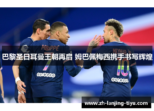 巴黎圣日耳曼王朝再启 姆巴佩梅西携手书写辉煌