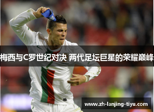 梅西与C罗世纪对决 两代足坛巨星的荣耀巅峰