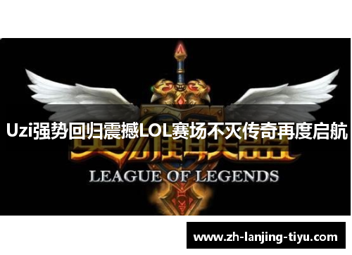 Uzi强势回归震撼LOL赛场不灭传奇再度启航