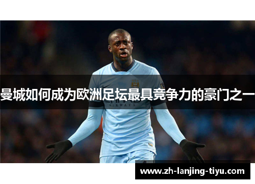 曼城如何成为欧洲足坛最具竞争力的豪门之一