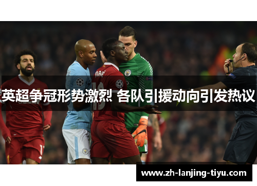 英超争冠形势激烈 各队引援动向引发热议